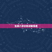生辰八字分析详解免费，生辰八字详解