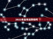 2022年全年运势如何，2022年犯太岁的生肖