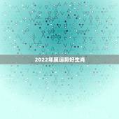 2022年属运势好生肖，2022犯太岁生肖属相