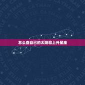 怎么查自己的太阳和上升星座，怎么才能知道自己的太阳星座、上升星座和月亮