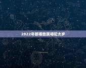 2022年都哪些属相犯太岁，2023年犯太岁的5个生肖，需要注意什么？
