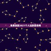 免费测算2021个人运势算命网，2021年周易免费算命？