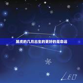 属虎的几月出生的更好的是命运，属虎几月份生宝宝命运更好