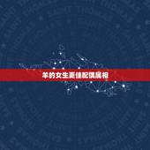 羊的女生更佳配偶属相，属羊女性格特点及脾气