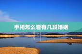 手相怎么看有几段婚姻，如何从手相看一生中会出现几次婚姻？