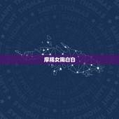 摩羯女陶白白，摩羯女和什么星座最配？切身经历 详细加分