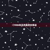 1986年正月属虎女命运，生肖属虎生于1986年农历正月初五的女性的命