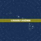七月的虎和八月的虎婚配，1998年一月的虎和七月虎相配吗？