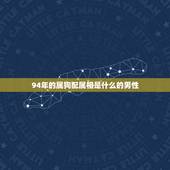 94年的属狗配属相是什么的男性，94年属狗的女生找什么属相的男生最配？