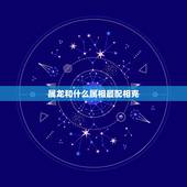 属龙和什么属相最配相克，属龙和什么属相最合适