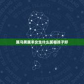 属马男属羊女生什么属相孩子好，男属羊与女属马生什么属相孩子好