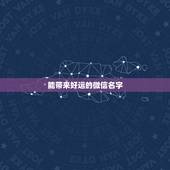 能带来好运的微信名字，带来好运微信名