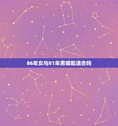 86年女与81年男婚配适合吗，81年属鸡男与86年属虎女能结婚吗