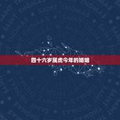 四十六岁属虎今年的婚姻，1974年属虎人的婚姻