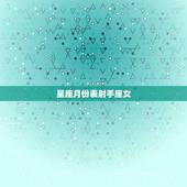星座月份表射手座女，1996年11月28日的射手座女生性格怎样？配偶什