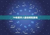 79年属羊人最佳婚配属相，属羊的最佳配偶是哪个属相？