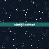 双鱼座喜欢的聊天方式，和双鱼座的聊天要注意什么？怎么样才能聊得开心？