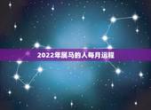 2022年属马的人每月运程，属马人2022年全年运势详解