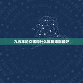 九五年的女猪和什么属相婚配最好，属相婚配：男属鸡和女属猪相配吗