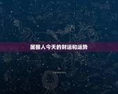 属猴人今天的财运和运势，十二生肖今日运势查询