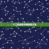 十二生肖配对姻缘表大全，生肖配对-生肖配对姻缘-十二生肖配对-指迷算命