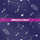 初期怀孕怎么打掉孩子，怀孕一个月怎么打掉孩子？