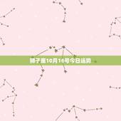 狮子座10月16号今日运势，狮子座今日最准运势