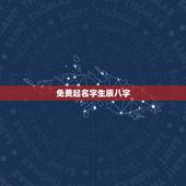 免费起名字生辰八字，有没有根据生辰八字起名字的免费网站？要可靠的哦