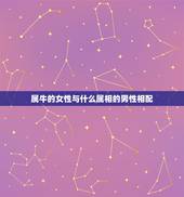 属牛的女性与什么属相的男性相配，属牛的女性配那个属相的男性最好
