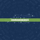 鸡和狗的属相能婚配吗，属鸡的跟属狗的真的不能婚配吗？
