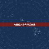夫妻犯六冲有什么说法，属相不合，犯了六冲，应该如何化解？