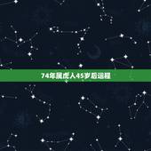 74年属虎人45岁后运程，1974年属虎六月生人的运气