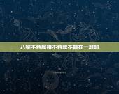 八字不合属相不合就不能在一起吗，八字不合，生肖相冲不能在一起吗