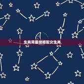 生肖男最佳婚配女生肖，属鸡的男性和什么属相的女性最配