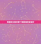 男属蛇女属羊要个啥属相的宝宝好，男属蛇女属羊生属什幺属相的孩子好
