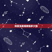 和田玉属相牌值多少钱，和田玉牌子值多少钱