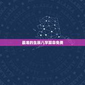 最准的生辰八字算命免费，免费算生辰八字算命大家找
