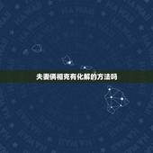 夫妻俩相克有化解的方法吗，夫妻相克如何化解