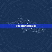 2021年的星座运势，星座运势2021年运程