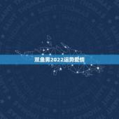 双鱼男2022运势爱情，双鱼座男生明日爱情运势