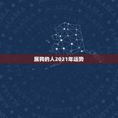 属狗的人2021年运势，属狗2021年运势