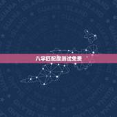 八字匹配度测试免费，免费测算八字婚姻配对