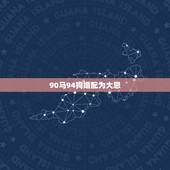 90马94狗婚配为大忌，90年马和94年狗