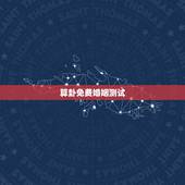 算卦免费婚姻测试，郴州算命哪里准_周易算命_八字算命_婚姻测试_八字合
