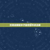 古语说婚配中子鼠犯娇牛求正解，牛与羊犯冲、与马犯害、与龙犯破、与狗相刑