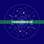 八字财富对照表9宫10度，八字测试 一生多少财富