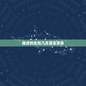 属虎的生在几月是富贵命，属虎的几月出生好