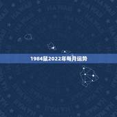 1984鼠2022年每月运势，1984年2022年每月运势