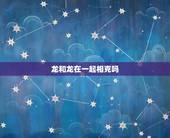 龙和龙在一起相克吗，龙和狗在一起对谁不利