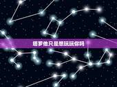 塔罗他只是想玩玩你吗，占卜塔罗牌：测试他到底爱你有多深，还是只是想玩玩